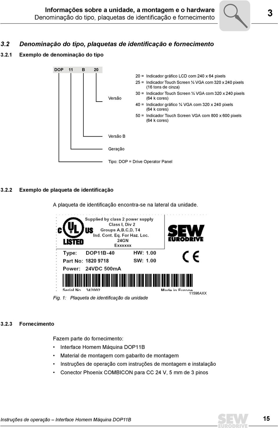 1 Exemplo de denominação do tipo DOP 11 B 20 Versão 20 = Indicador gráfico LCD com 240 x 64 pixels 25 = Indicador Touch Screen ¼ VGA com 320 x 240 pixels (16 tons de cinza) 30 = Indicador Touch