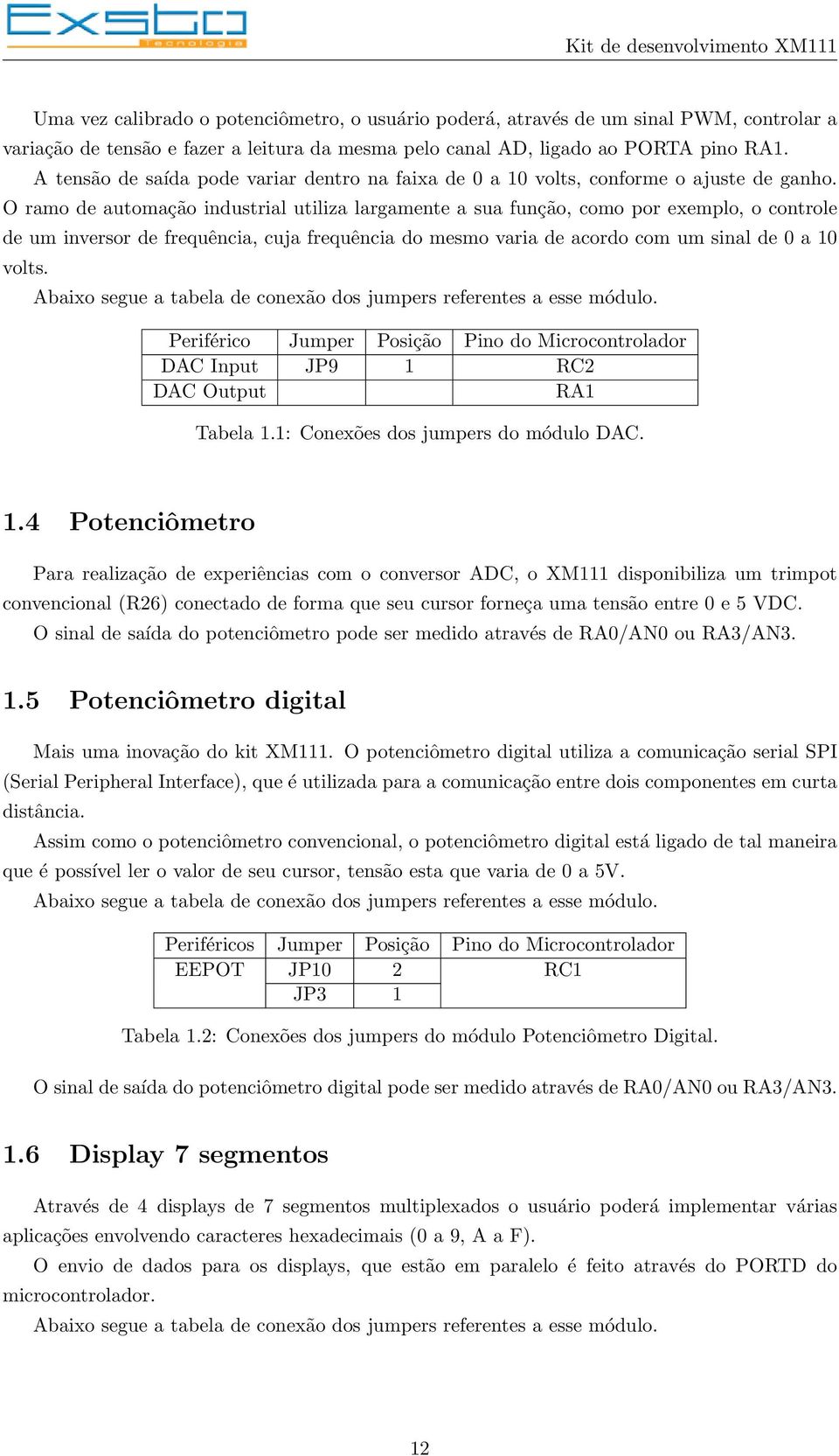 O ramo de automação industrial utiliza largamente a sua função, como por exemplo, o controle de um inversor de frequência, cuja frequência do mesmo varia de acordo com um sinal de 0 a 10 volts.