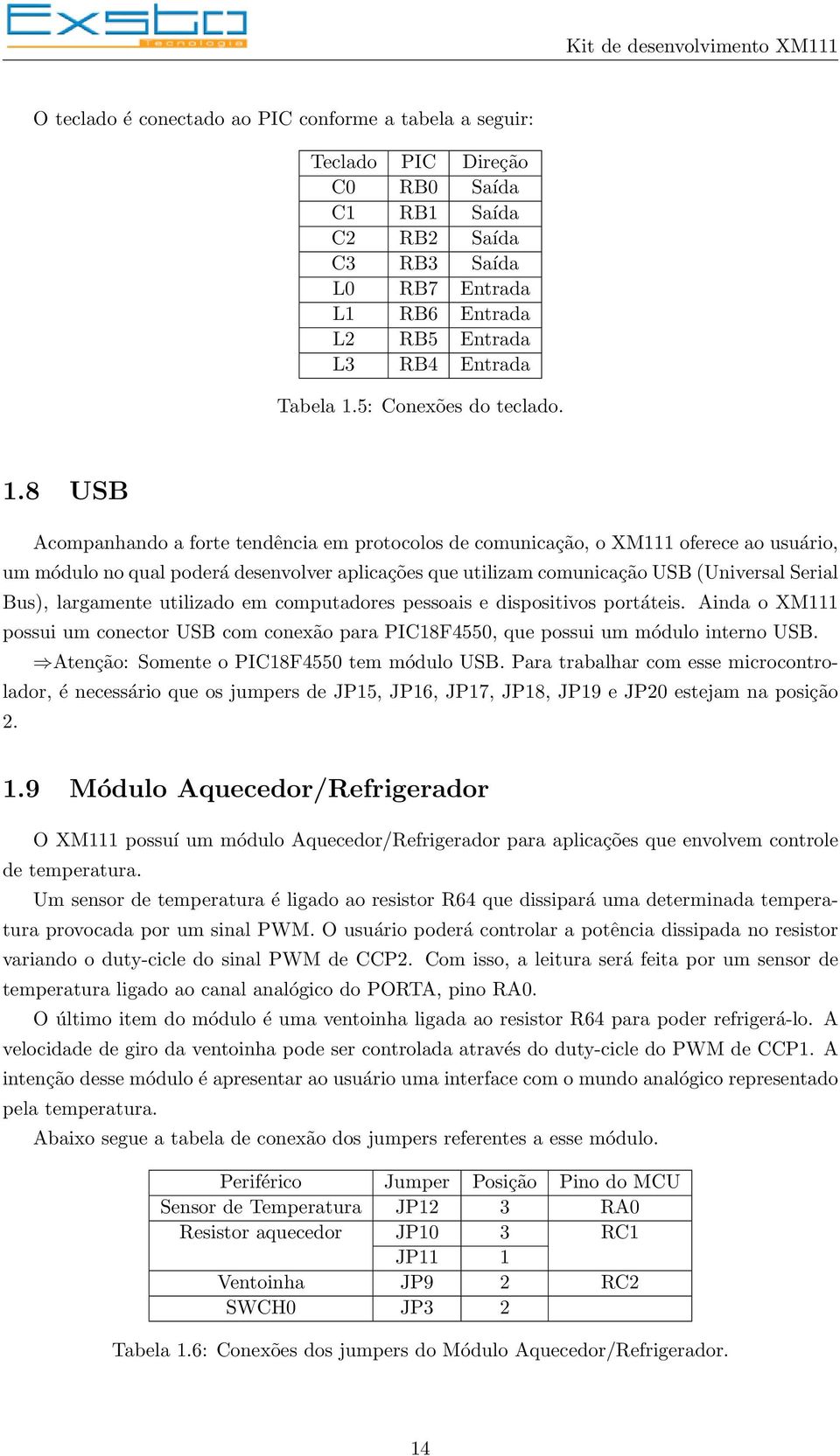 8 USB Acompanhando a forte tendência em protocolos de comunicação, o XM111 oferece ao usuário, um módulo no qual poderá desenvolver aplicações que utilizam comunicação USB (Universal Serial Bus),