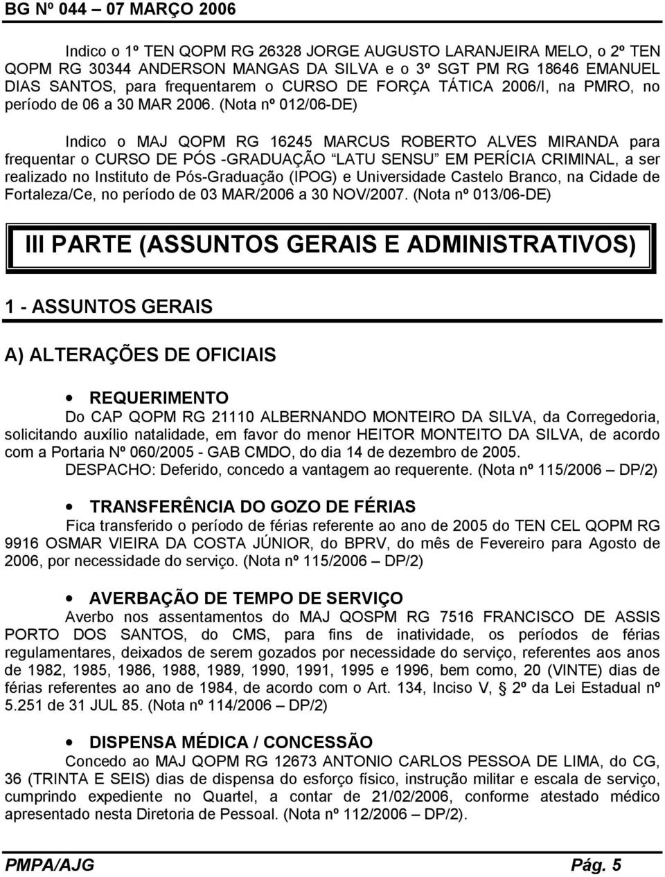 (Nota nº 012/06-DE) Indico o MAJ QOPM RG 16245 MARCUS ROBERTO ALVES MIRANDA para frequentar o CURSO DE PÓS -GRADUAÇÃO LATU SENSU EM PERÍCIA CRIMINAL, a ser realizado no Instituto de Pós-Graduação