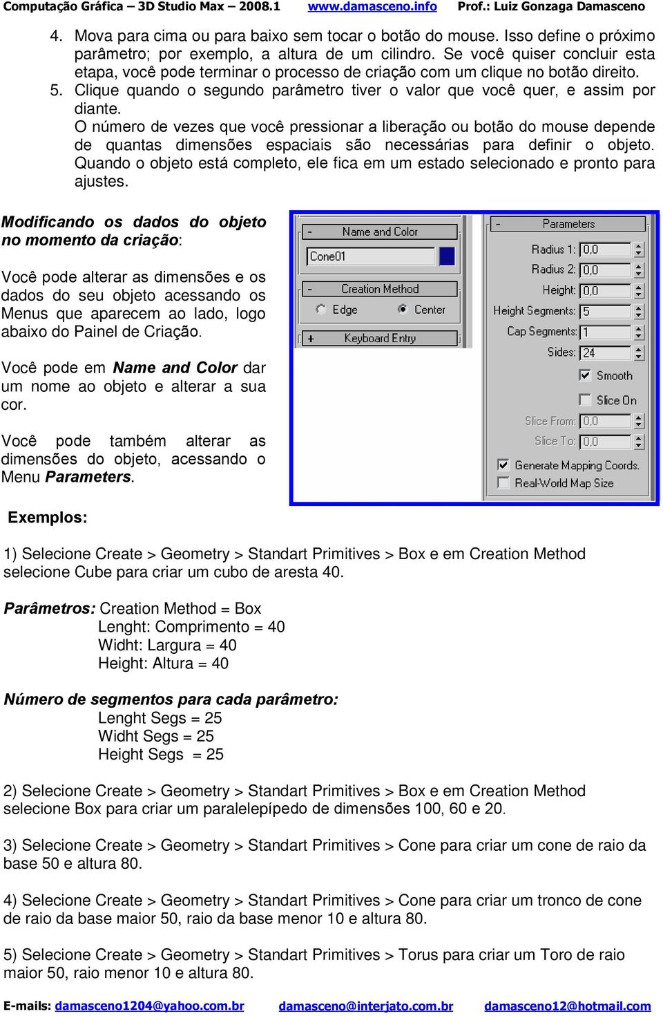 O número de vezes que você pressionar a liberação ou botão do mouse depende de quantas dimensões espaciais são necessárias para definir o objeto.