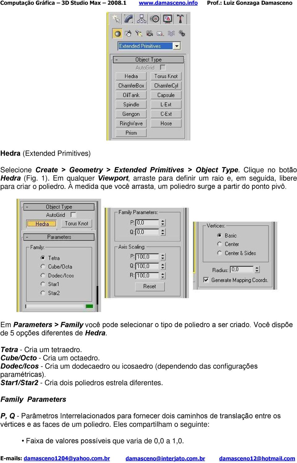 Em Parameters > Family você pode selecionar o tipo de poliedro a ser criado. Você dispõe de 5 opções diferentes de Hedra. Tetra - Cria um tetraedro. Cube/Octo - Cria um octaedro.