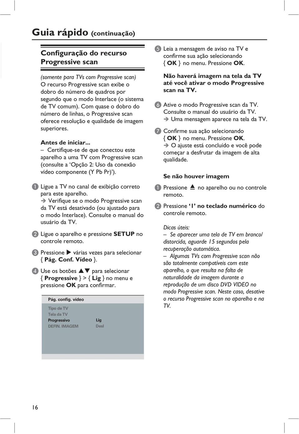 .. Certifique-se de que conectou este aparelho a uma TV com Progressive scan (consulte a Opção 2: Uso da conexão vídeo componente (Y Pb Pr) ).