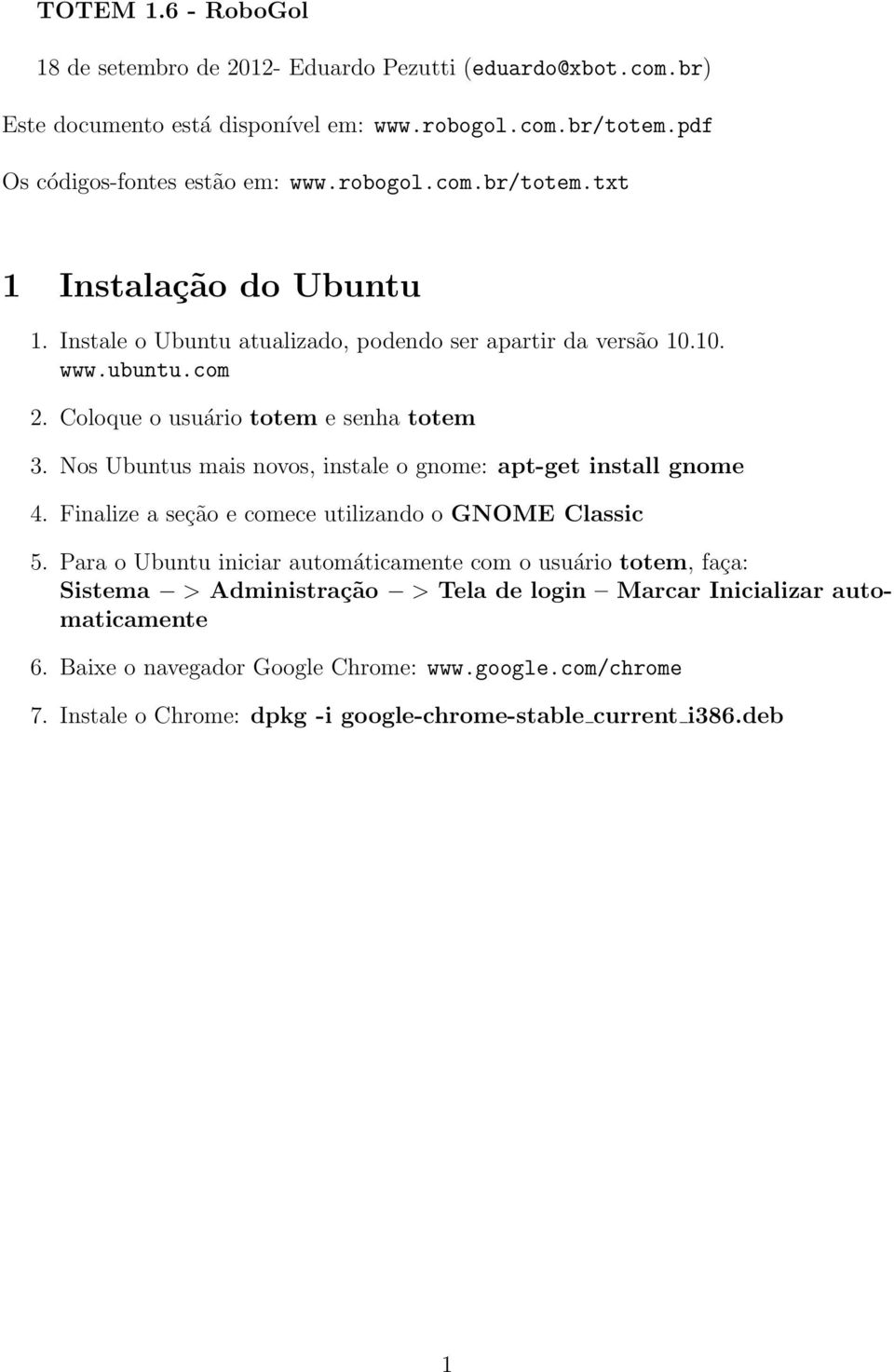 Nos Ubuntus mais novos, instale o gnome: apt-get install gnome. Finalize a seção e comece utilizando o GNOME Classic 5.