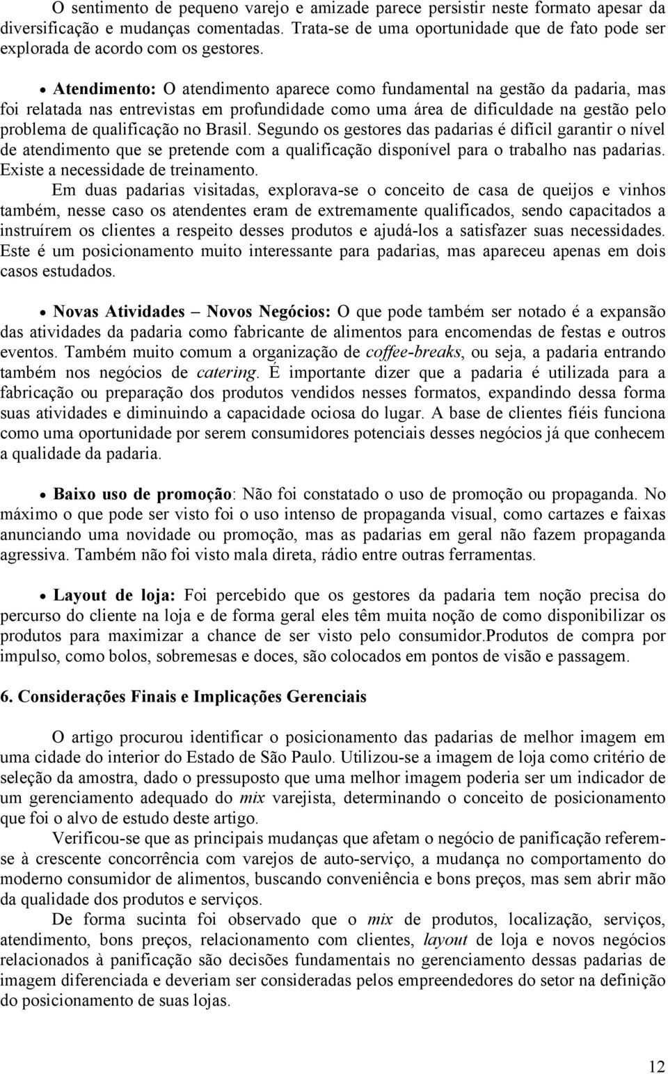 Atendimento: O atendimento aparece como fundamental na gestão da padaria, mas foi relatada nas entrevistas em profundidade como uma área de dificuldade na gestão pelo problema de qualificação no