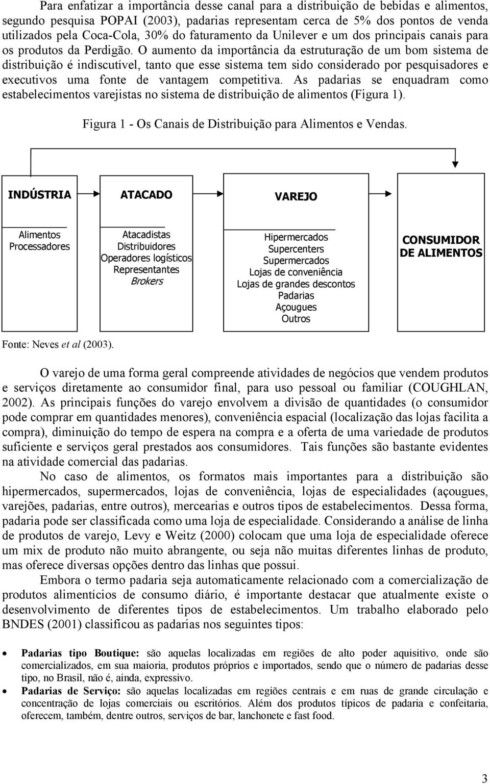 O aumento da importância da estruturação de um bom sistema de distribuição é indiscutível, tanto que esse sistema tem sido considerado por pesquisadores e executivos uma fonte de vantagem competitiva.