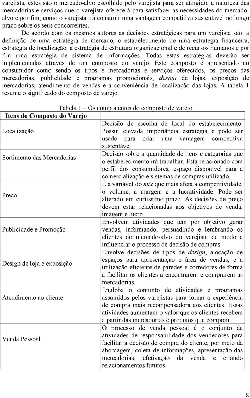 De acordo com os mesmos autores as decisões estratégicas para um varejista são: a definição de uma estratégia de mercado, o estabelecimento de uma estratégia financeira, estratégia de localização, a