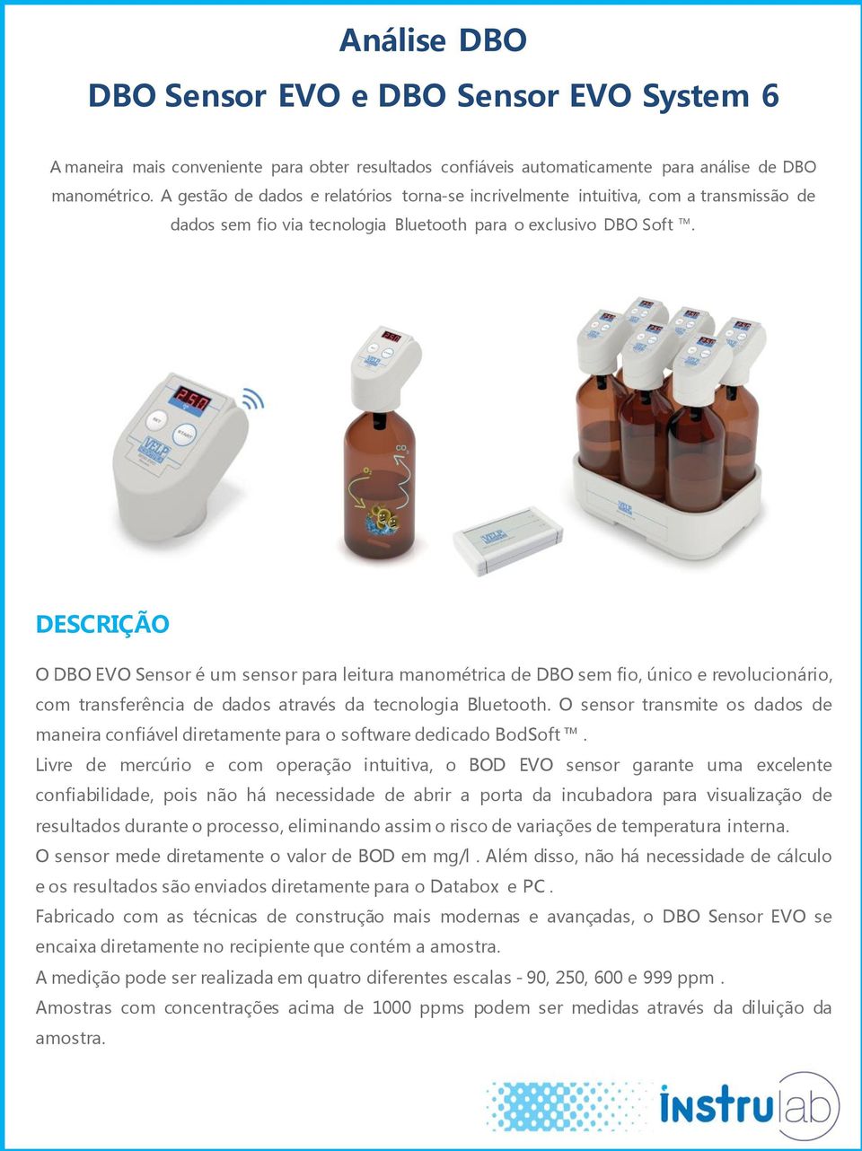 DESCRIÇÃO O DBO EVO Sensor é um sensor para leitura manométrica de DBO sem fio, único e revolucionário, com transferência de dados através da tecnologia Bluetooth.