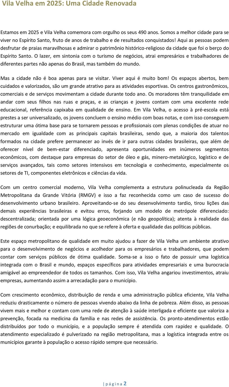 Aqui as pessoas podem desfrutar de praias maravilhosas e admirar o patrimônio histórico-religioso da cidade que foi o berço do Espírito Santo.