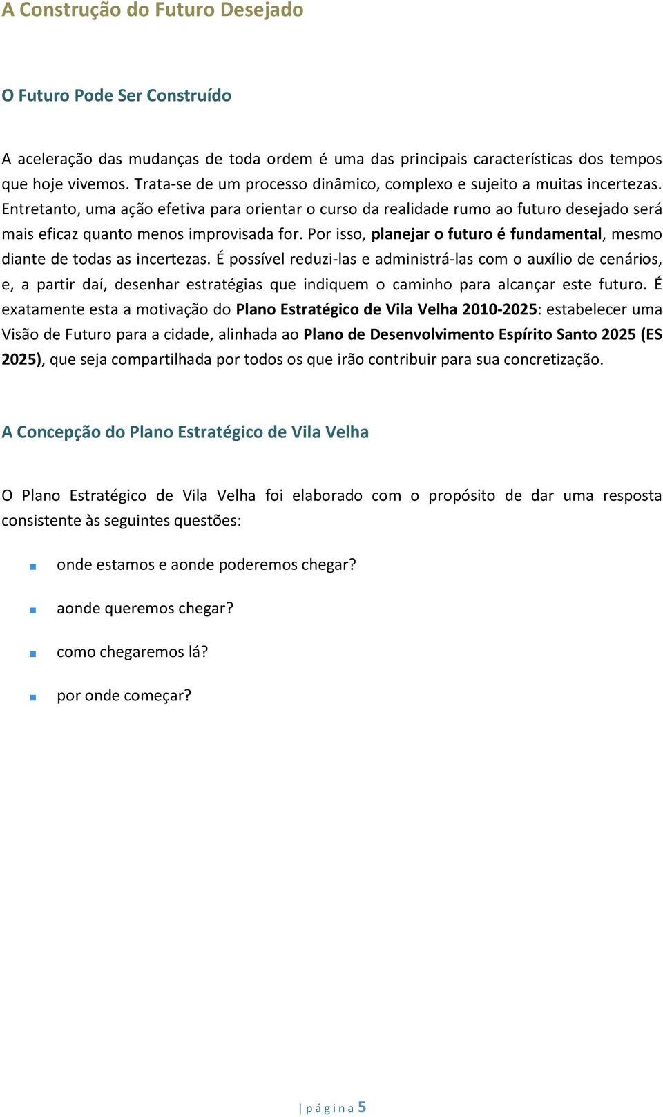 Entretanto, uma ação efetiva para orientar o curso da realidade rumo ao futuro desejado será mais eficaz quanto menos improvisada for.