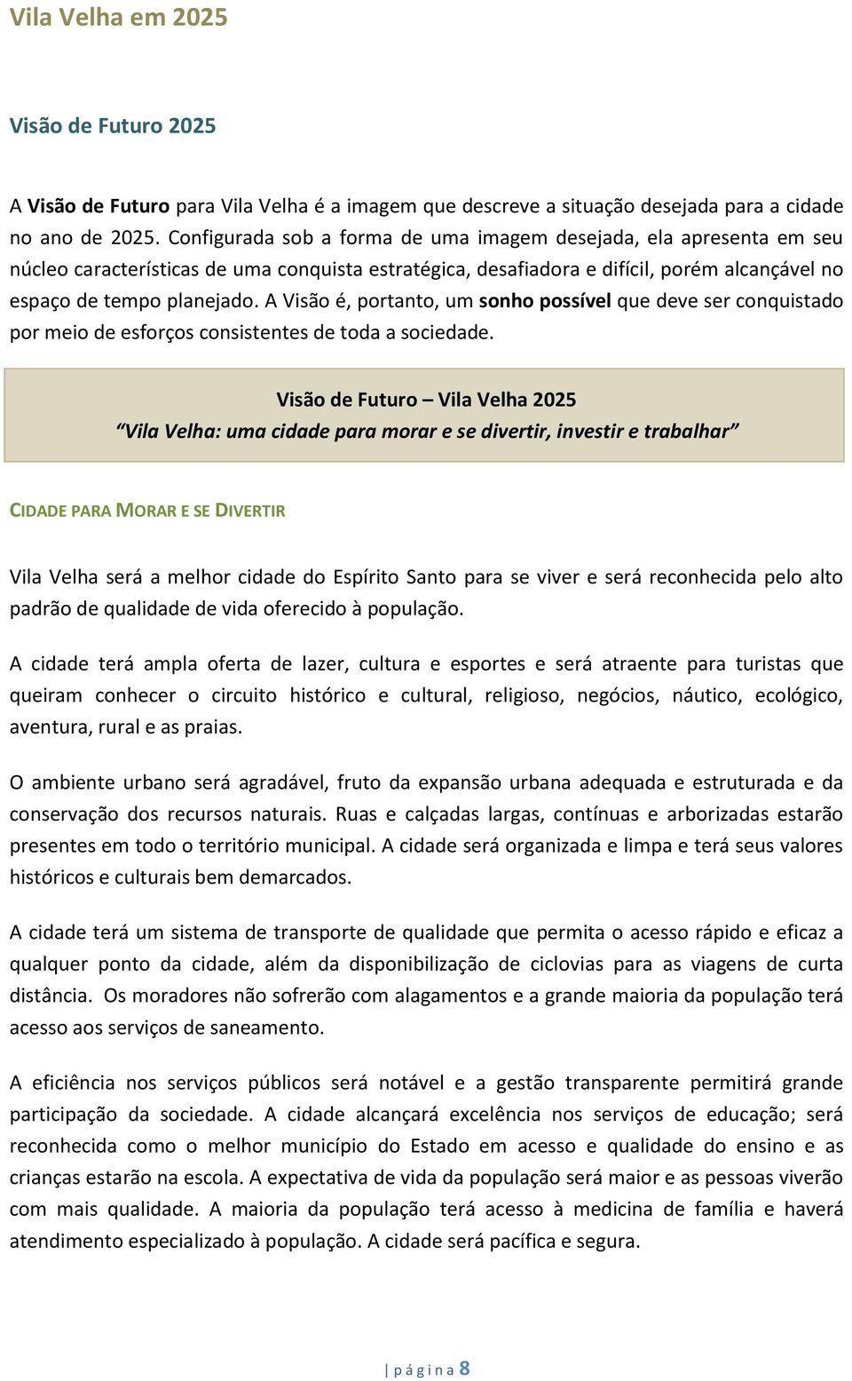 A Visão é, portanto, um sonho possível que deve ser conquistado por meio de esforços consistentes de toda a sociedade.