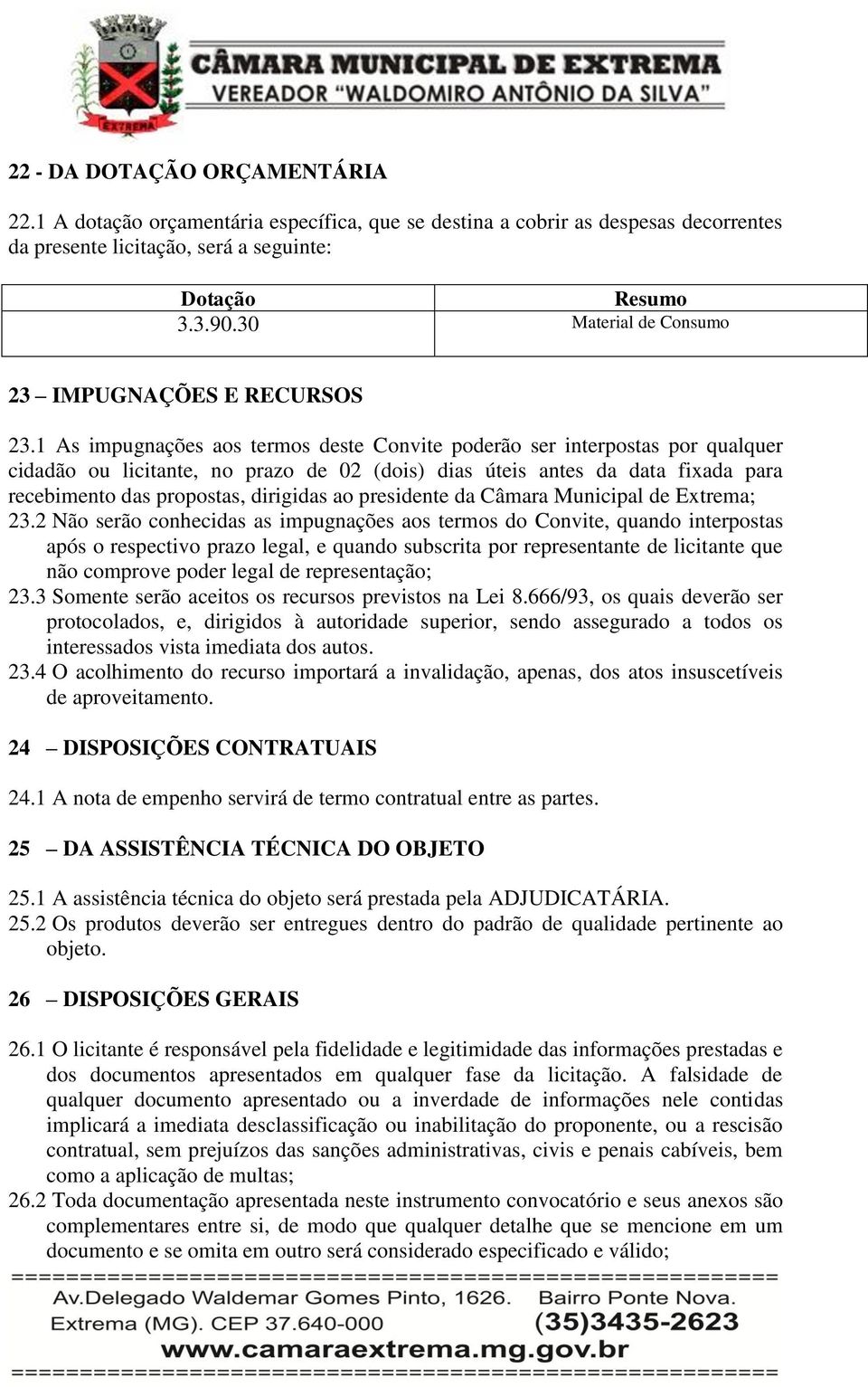 1 As impugnações aos termos deste Convite poderão ser interpostas por qualquer cidadão ou licitante, no prazo de 02 (dois) dias úteis antes da data fixada para recebimento das propostas, dirigidas ao