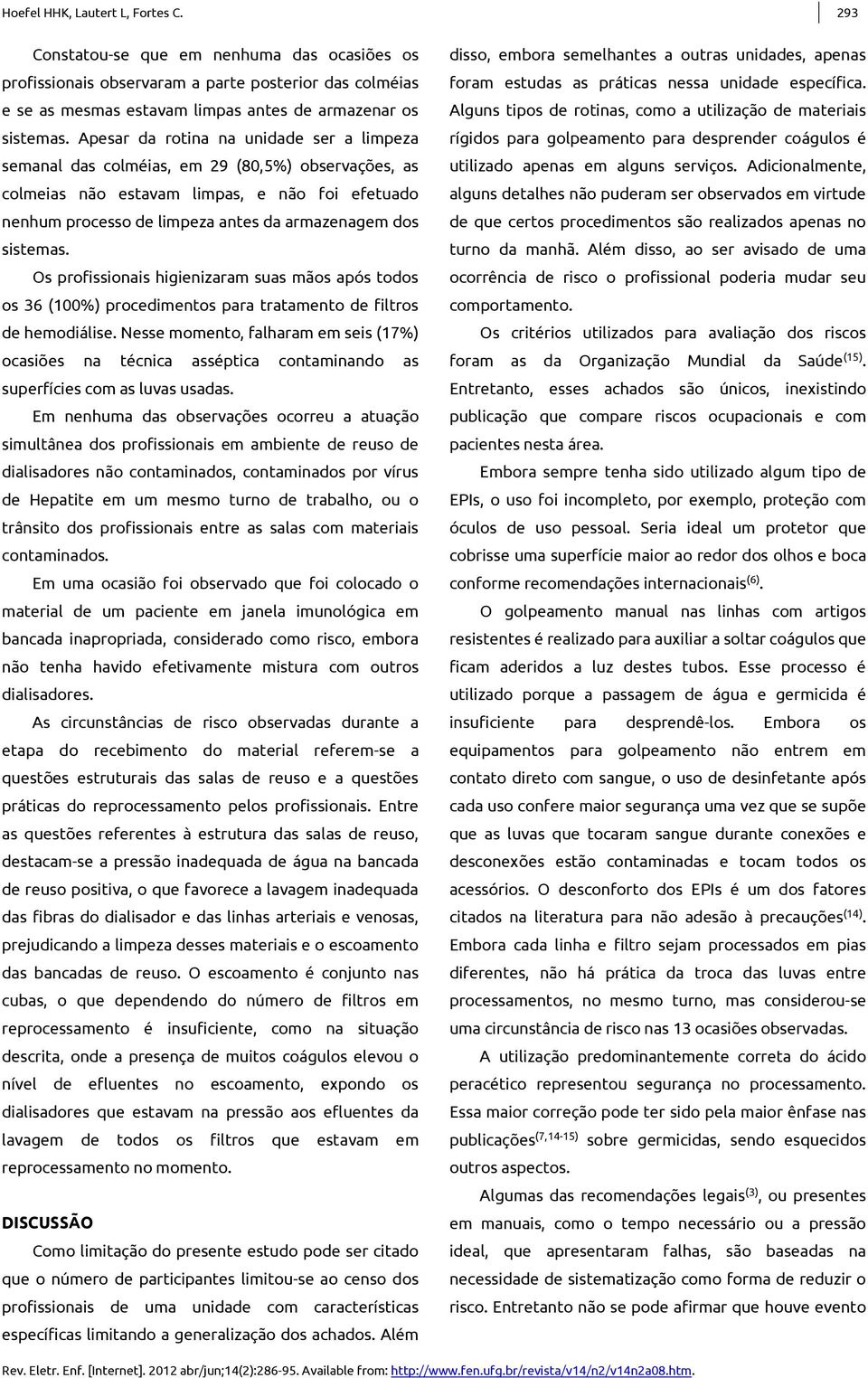 Os profissioais higieizaram suas mãos após todos os 36 (100%) procedimetos para tratameto de filtros de hemodiálise.