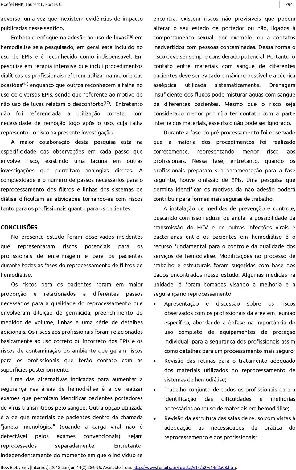 Em pesquisa em terapia itesiva que iclui procedimetos dialíticos os profissioais referem utilizar a maioria das ocasiões (16) equato que outros recohecem a falha o uso de diversos EPIs, sedo que