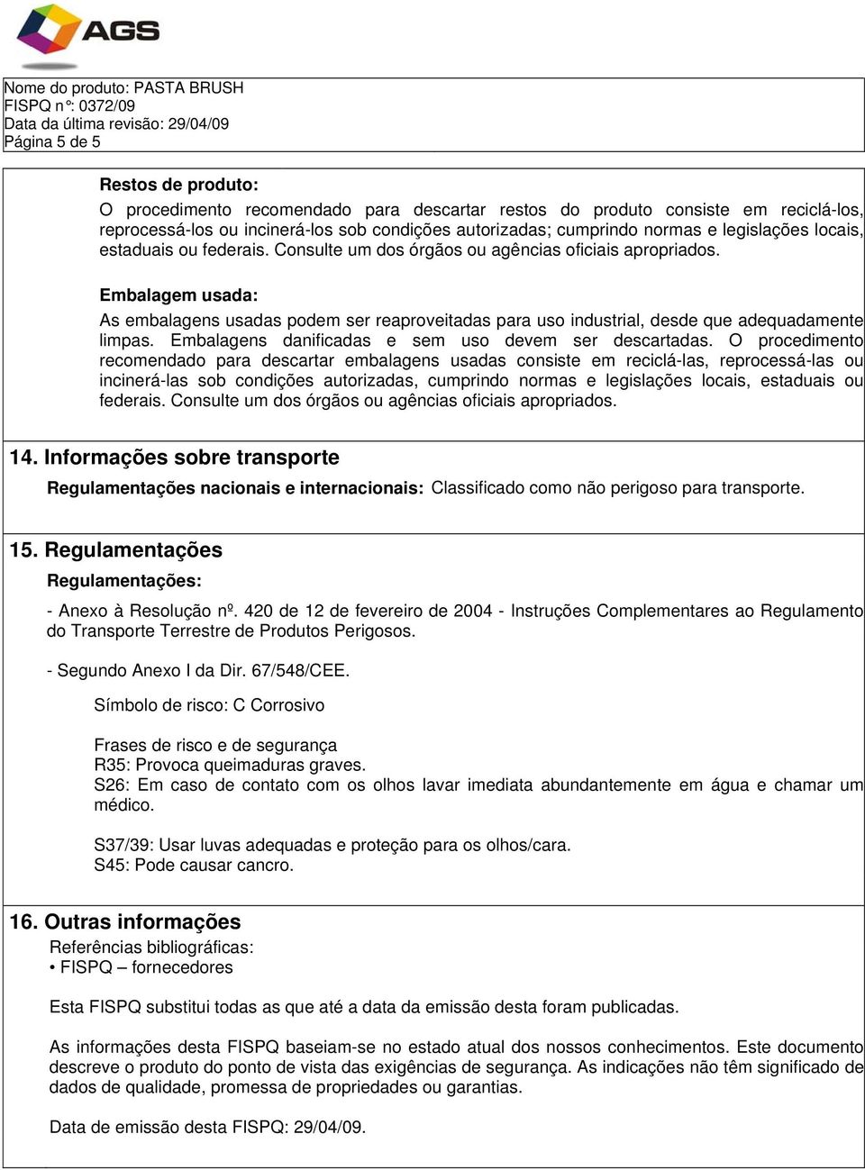 Embalagem usada: As embalagens usadas podem ser reaproveitadas para uso industrial, desde que adequadamente limpas. Embalagens danificadas e sem uso devem ser descartadas.