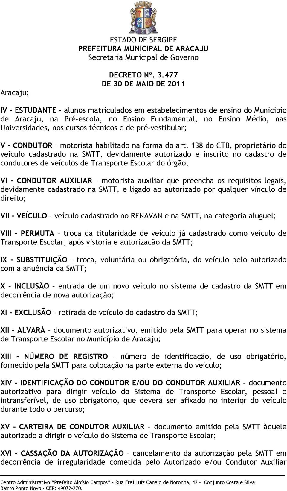 138 do CTB, proprietário do veículo cadastrado na SMTT, devidamente autorizado e inscrito no cadastro de condutores de veículos de Transporte Escolar do órgão; VI - CONDUTOR AUXILIAR motorista