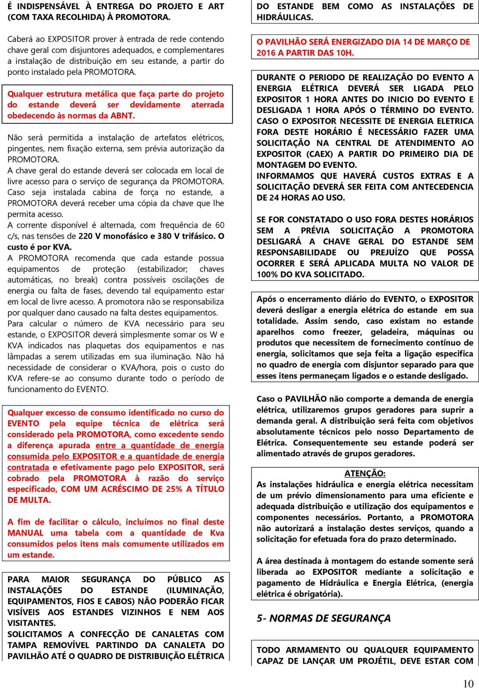 Qualquer estrutura metálica que faça parte do projeto do estande deverá ser devidamente aterrada obedecendo às normas da ABNT.