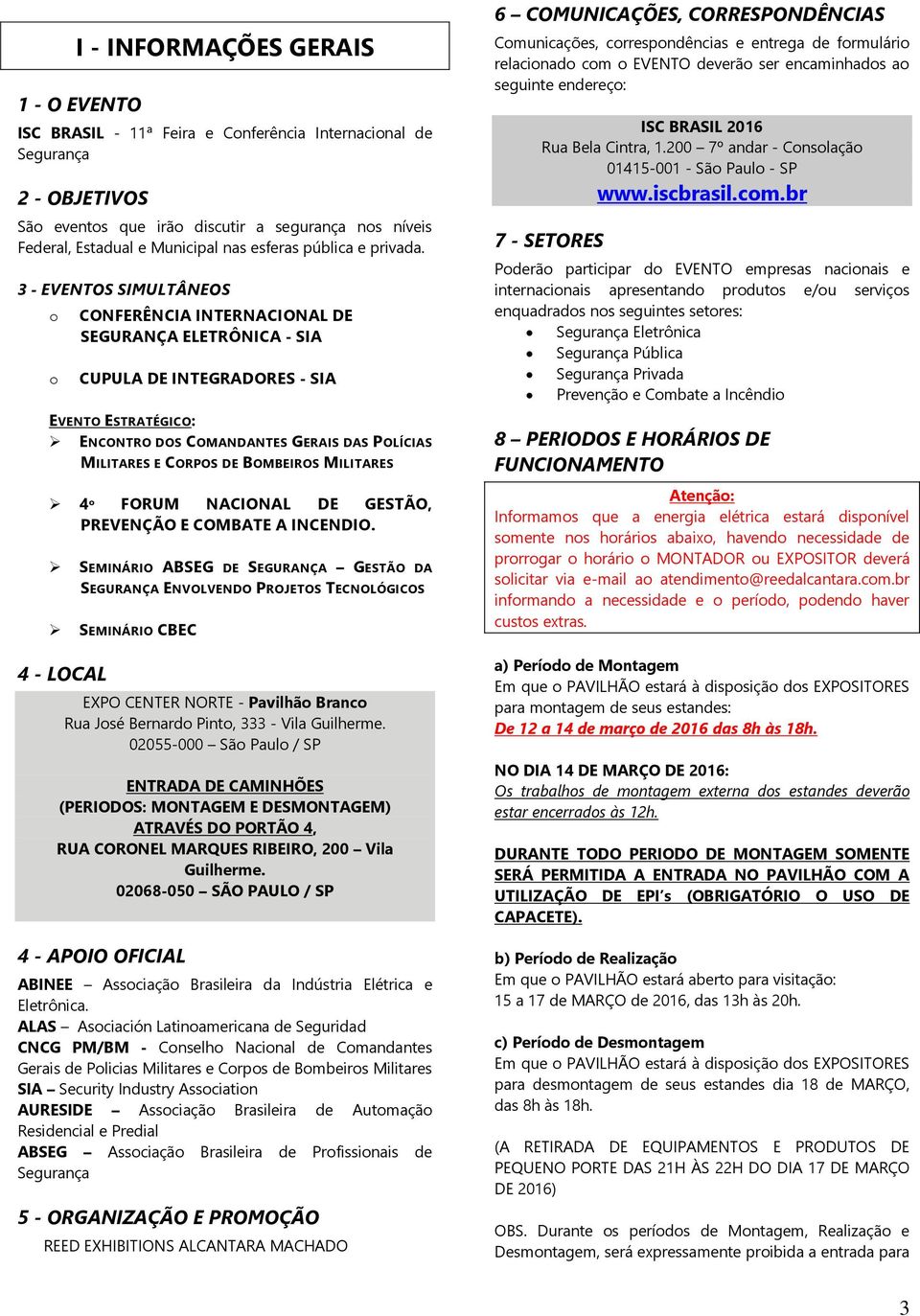 3 - EVENTOS SIMULTÂNEOS o o CONFERÊNCIA INTERNACIONAL DE SEGURANÇA ELETRÔNICA - SIA CUPULA DE INTEGRADORES - SIA EVENTO ESTRATÉGICO: ENCONTRO DOS COMANDANTES GERAIS DAS POLÍCIAS MILITARES E CORPOS DE