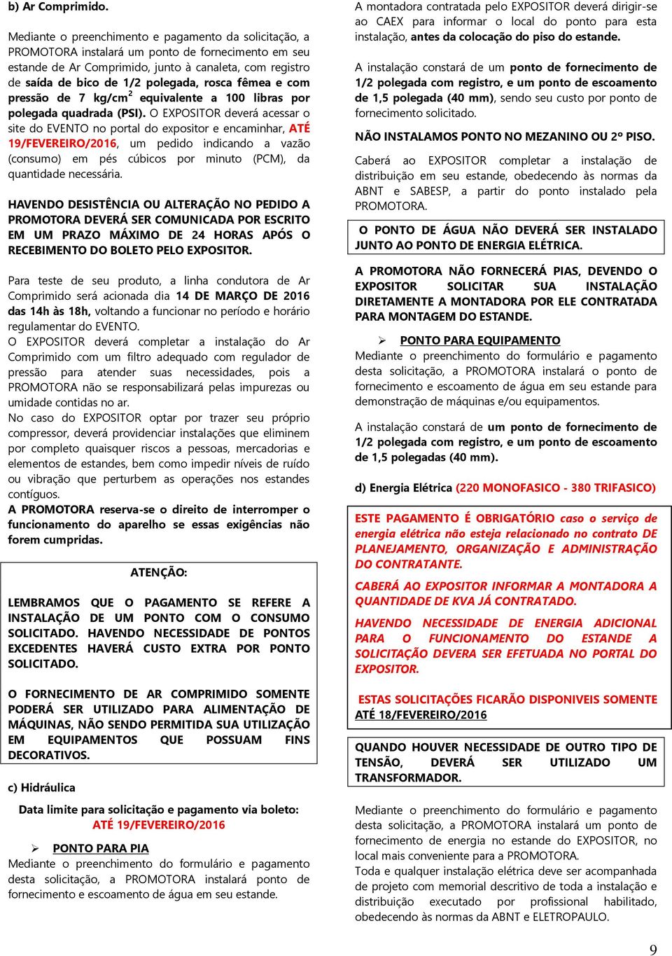 rosca fêmea e com pressão de 7 kg/cm 2 equivalente a 100 libras por polegada quadrada (PSI).