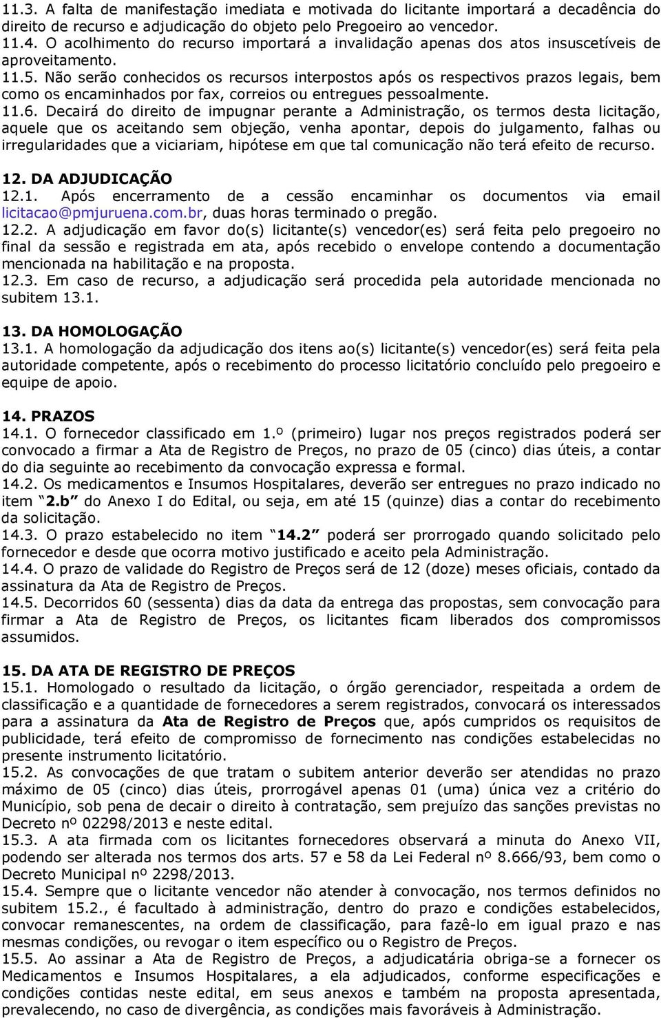 Não serão conhecidos os recursos interpostos após os respectivos prazos legais, bem como os encaminhados por fax, correios ou entregues pessoalmente. 11.6.