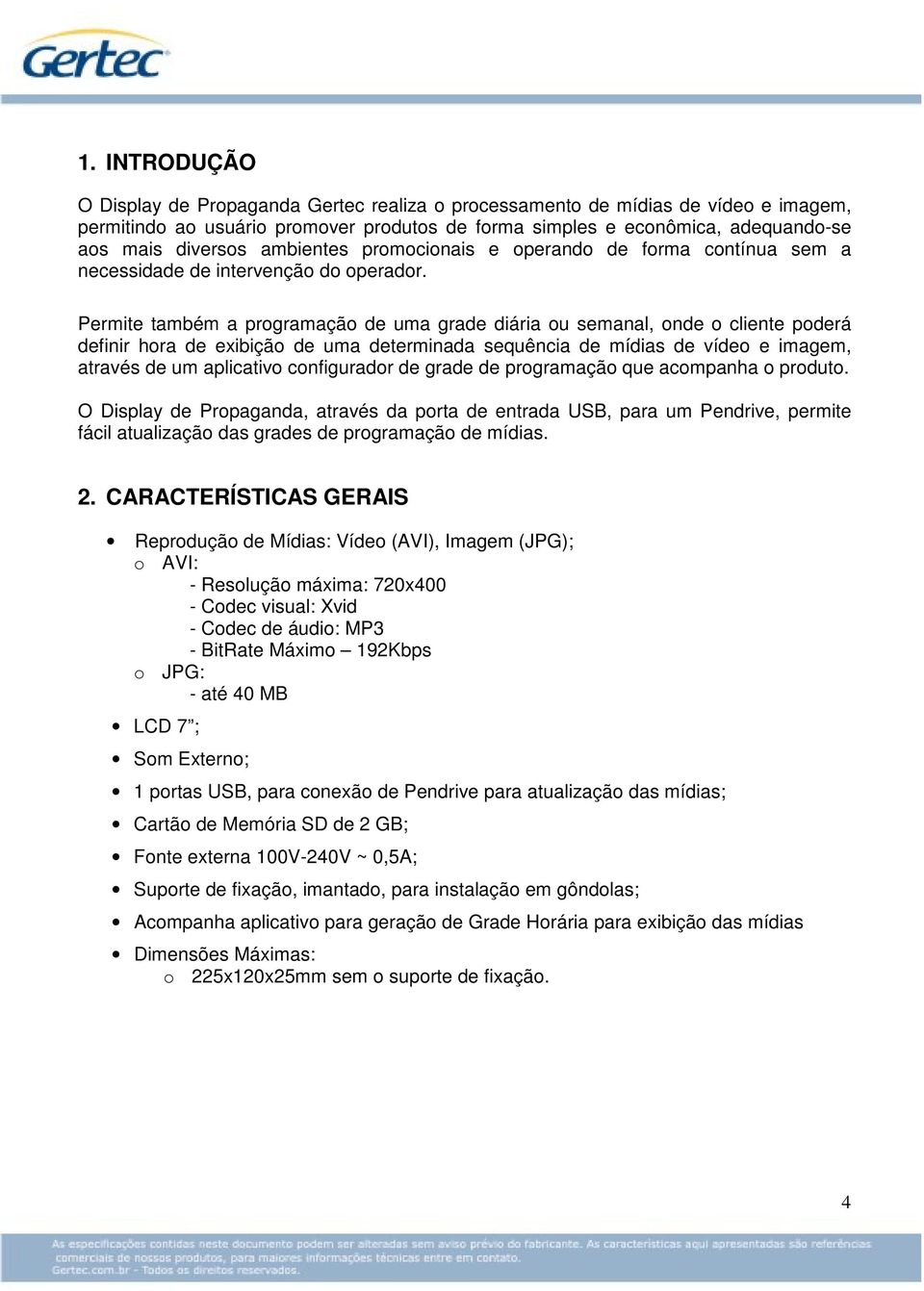 Permite também a programação de uma grade diária ou semanal, onde o cliente poderá definir hora de exibição de uma determinada sequência de mídias de vídeo e imagem, através de um aplicativo