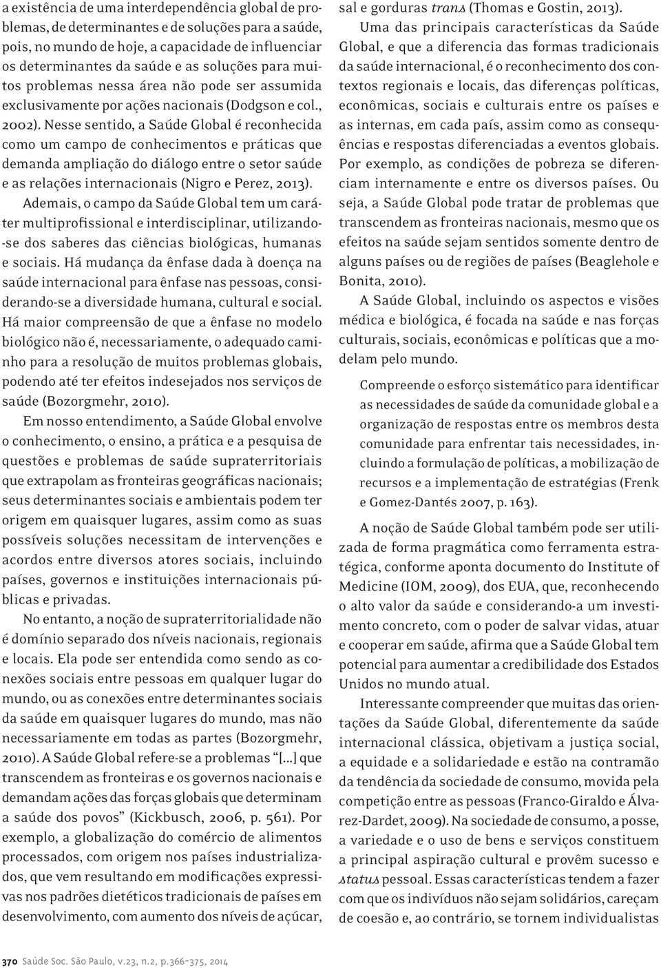 Nesse sentido, a Saúde Global é reconhecida como um campo de conhecimentos e práticas que demanda ampliação do diálogo entre o setor saúde e as relações internacionais (Nigro e Perez, 2013).