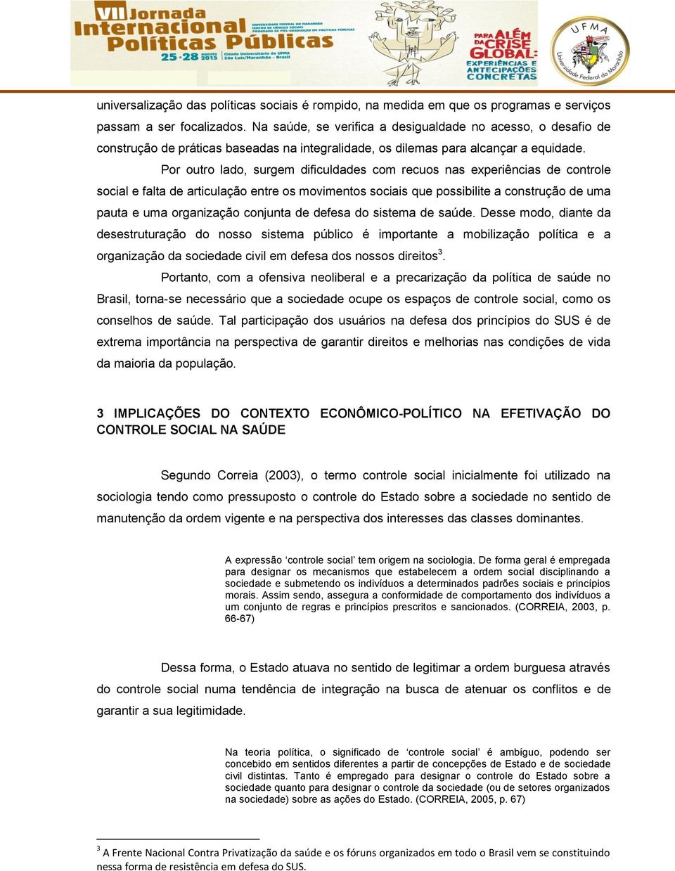 Por outro lado, surgem dificuldades com recuos nas experiências de controle social e falta de articulação entre os movimentos sociais que possibilite a construção de uma pauta e uma organização