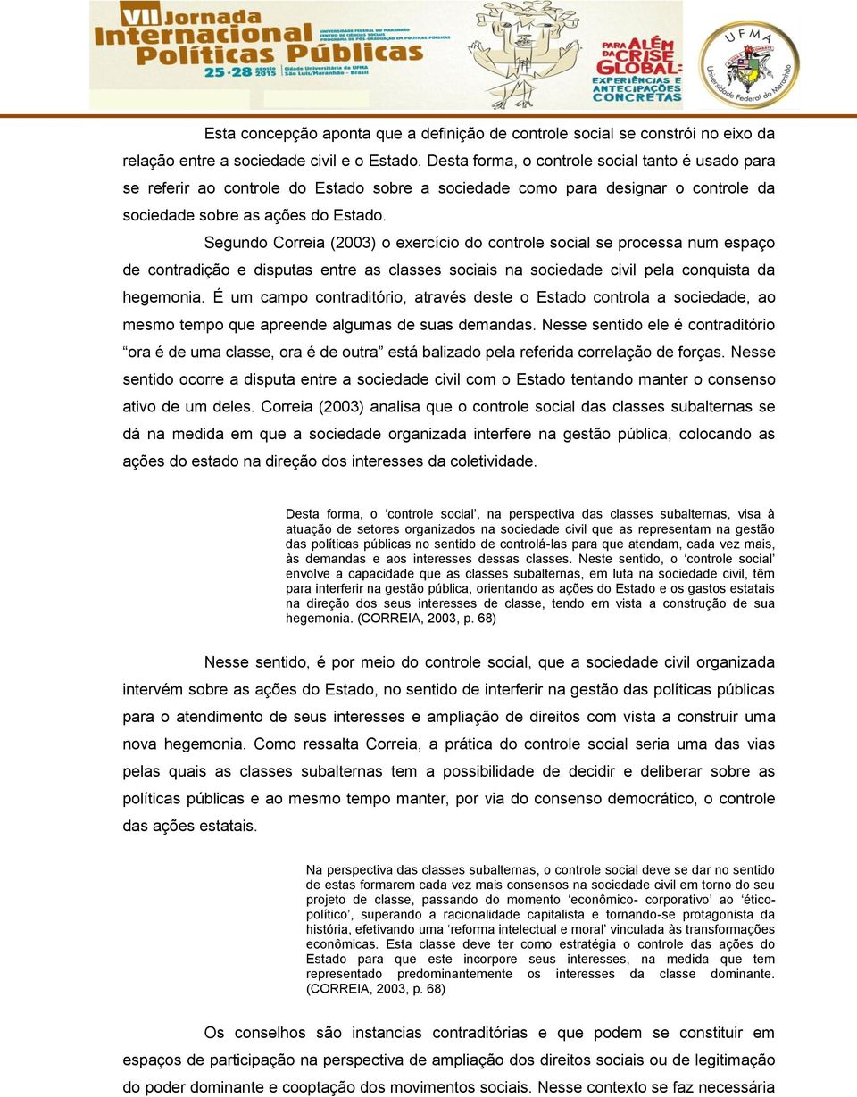 Segundo Correia (2003) o exercício do controle social se processa num espaço de contradição e disputas entre as classes sociais na sociedade civil pela conquista da hegemonia.