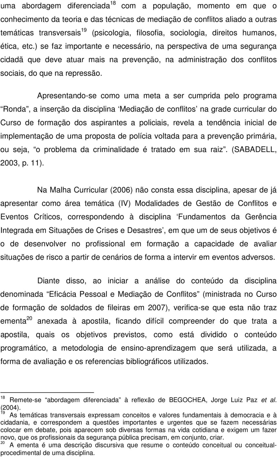 ) se faz importante e necessário, na perspectiva de uma segurança cidadã que deve atuar mais na prevenção, na administração dos conflitos sociais, do que na repressão.