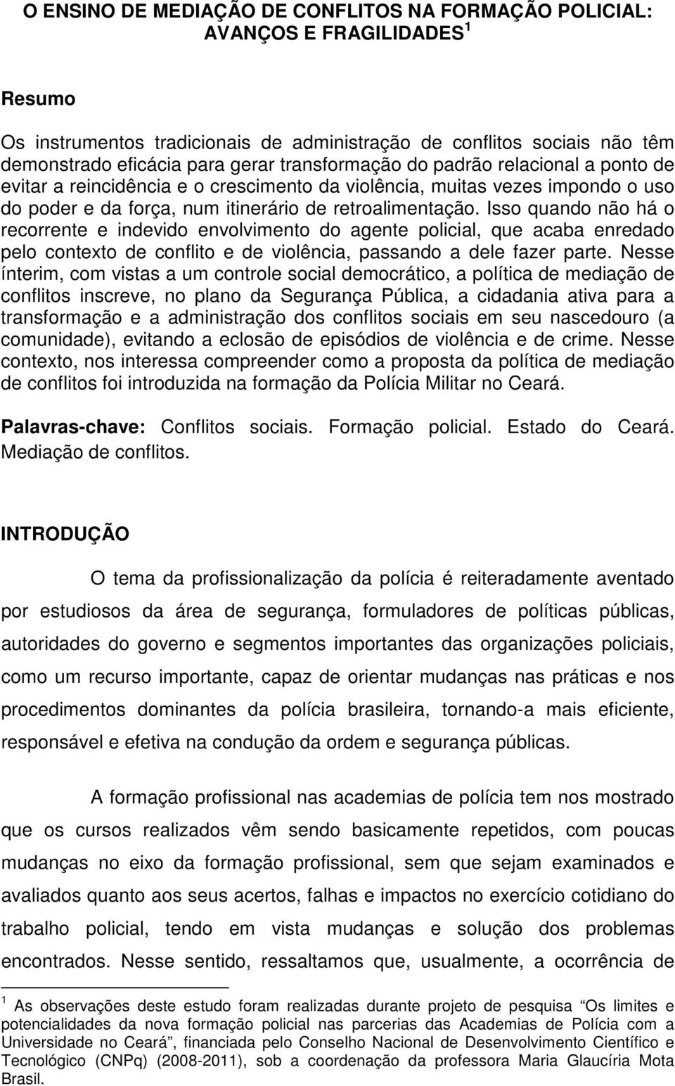 Isso quando não há o recorrente e indevido envolvimento do agente policial, que acaba enredado pelo contexto de conflito e de violência, passando a dele fazer parte.