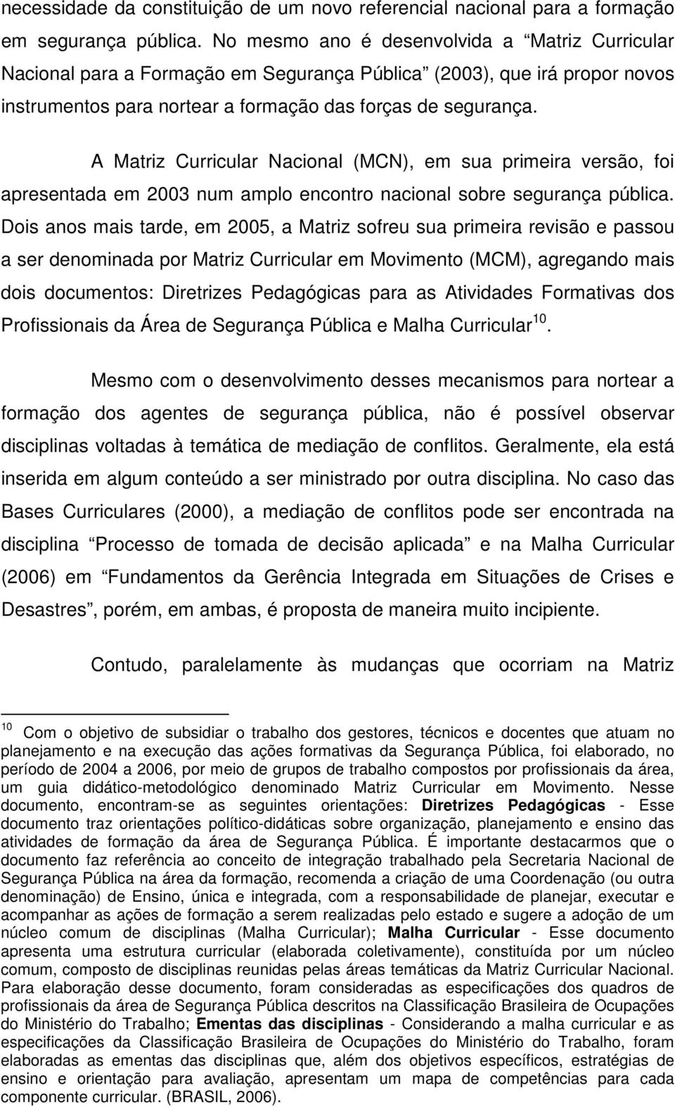 A Matriz Curricular Nacional (MCN), em sua primeira versão, foi apresentada em 2003 num amplo encontro nacional sobre segurança pública.