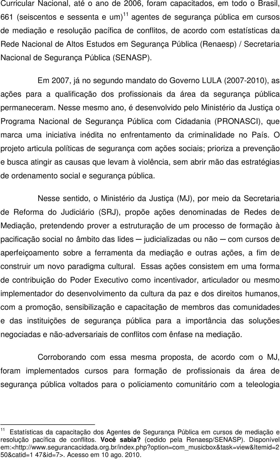 Em 2007, já no segundo mandato do Governo LULA (2007-2010), as ações para a qualificação dos profissionais da área da segurança pública permaneceram.