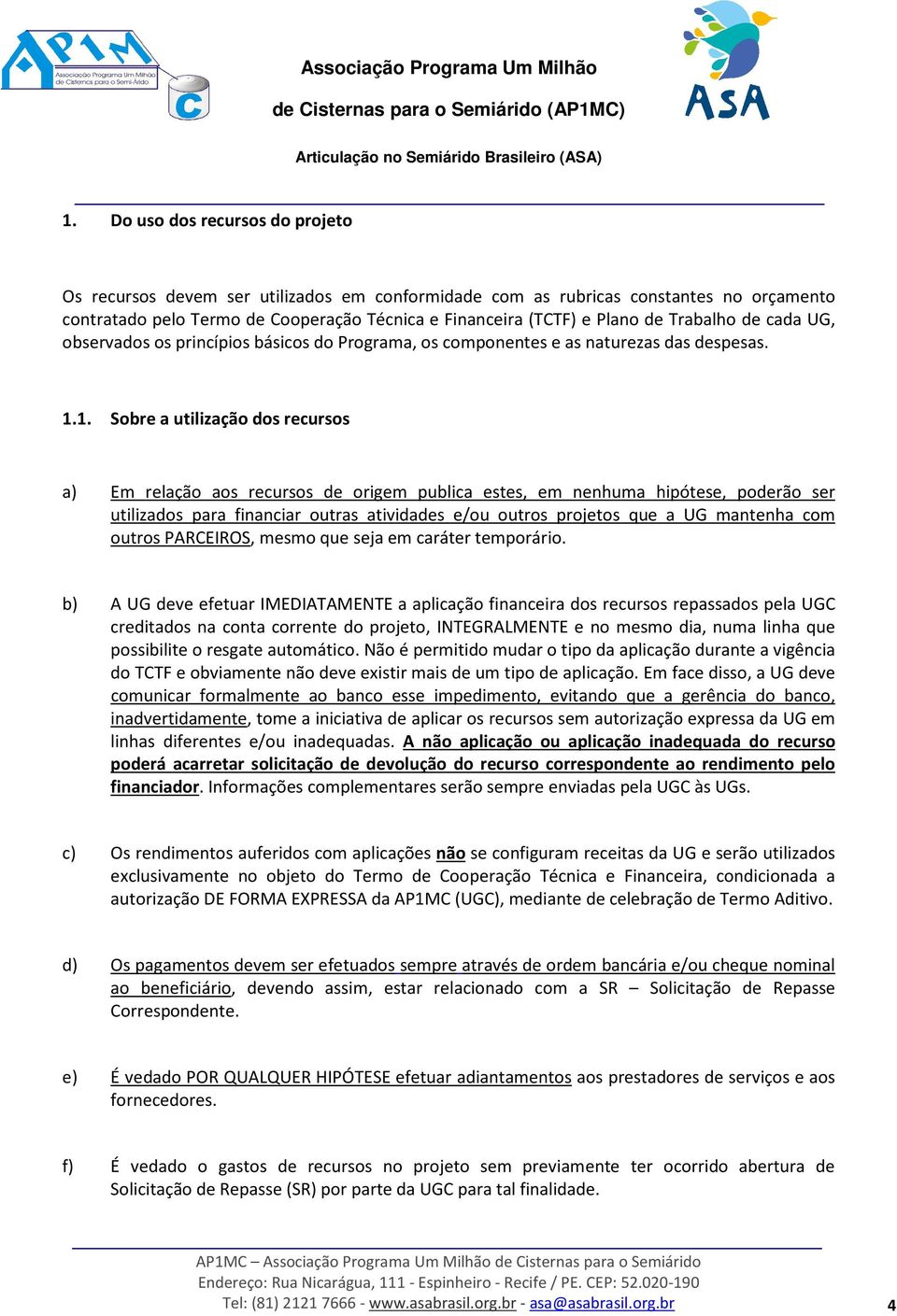 1. Sobre a utilização dos recursos a) Em relação aos recursos de origem publica estes, em nenhuma hipótese, poderão ser utilizados para financiar outras atividades e/ou outros projetos que a UG