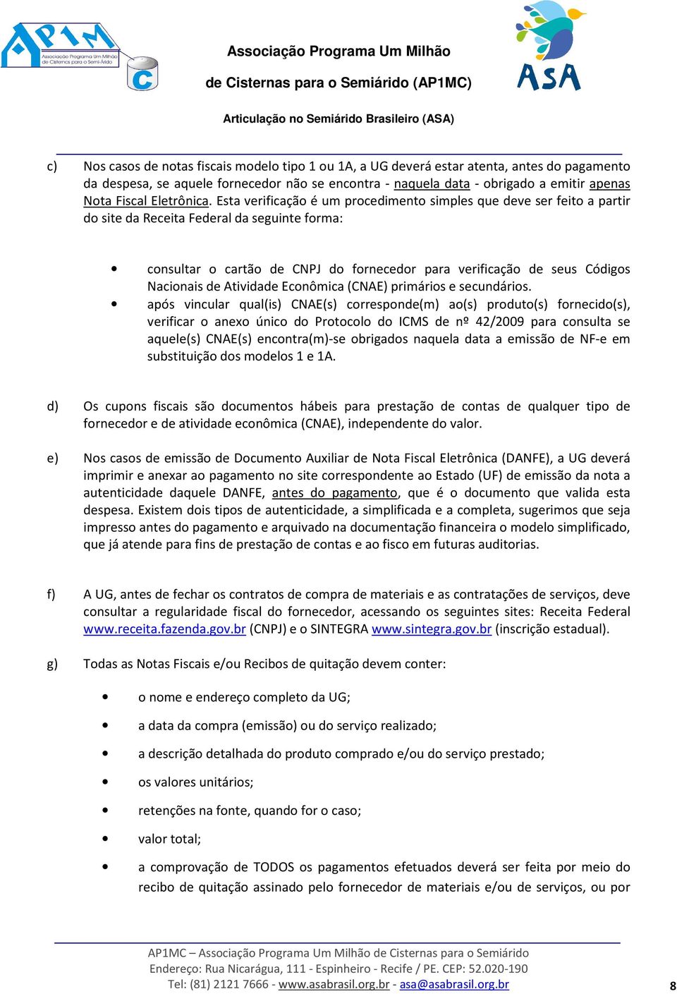 Esta verificação é um procedimento simples que deve ser feito a partir do site da Receita Federal da seguinte forma: consultar o cartão de CNPJ do fornecedor para verificação de seus Códigos