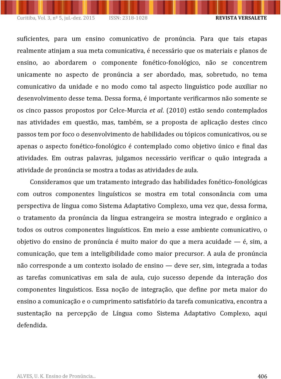 aspecto de pronúncia a ser abordado, mas, sobretudo, no tema comunicativo da unidade e no modo como tal aspecto linguístico pode auxiliar no desenvolvimento desse tema.