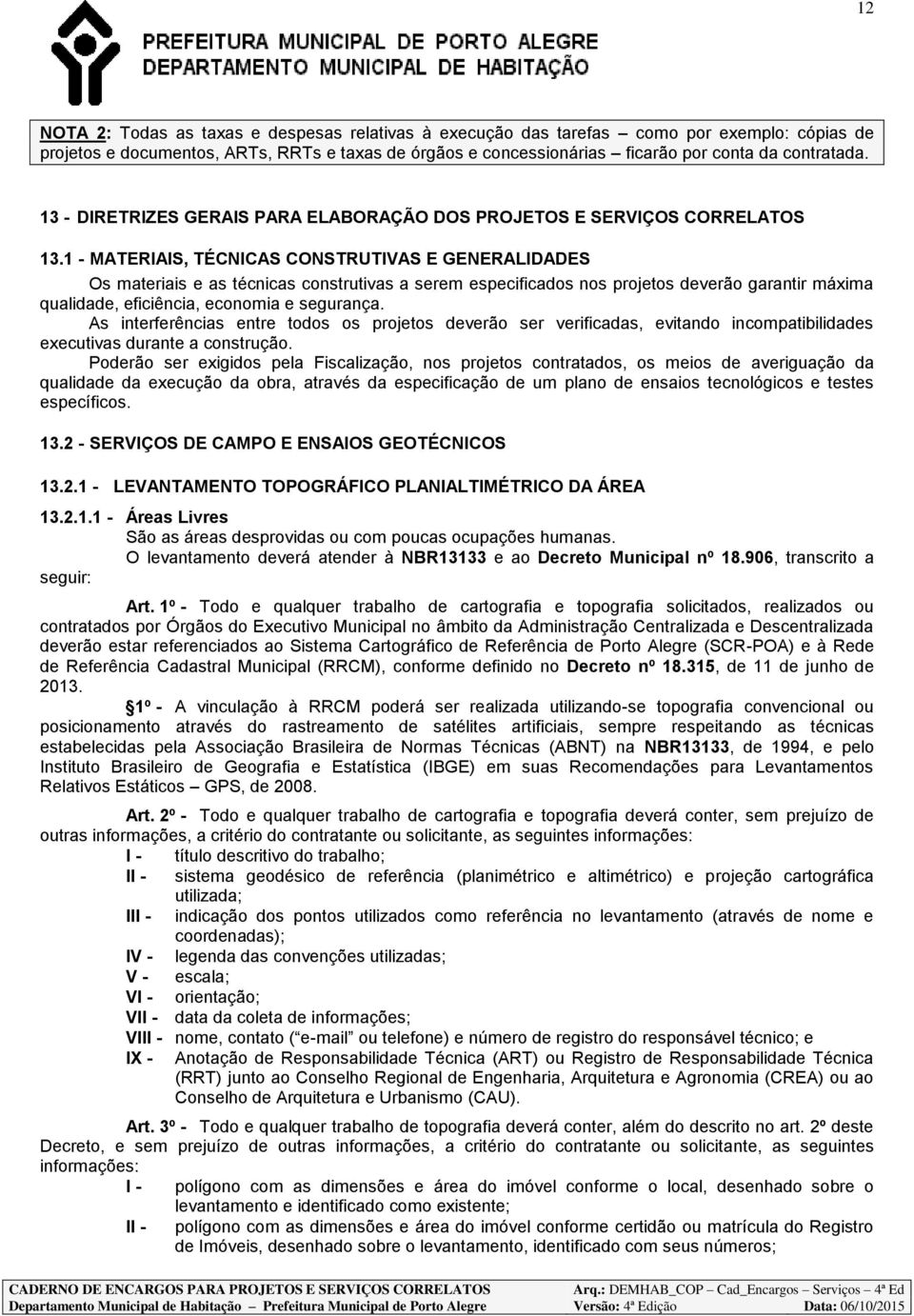 1 - MATERIAIS, TÉCNICAS CONSTRUTIVAS E GENERALIDADES Os materiais e as técnicas construtivas a serem especificados nos projetos deverão garantir máxima qualidade, eficiência, economia e segurança.