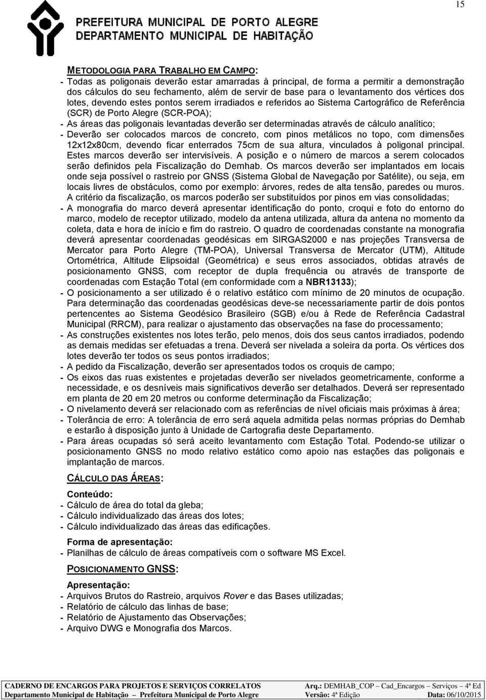 deverão ser determinadas através de cálculo analítico; - Deverão ser colocados marcos de concreto, com pinos metálicos no topo, com dimensões 12x12x80cm, devendo ficar enterrados 75cm de sua altura,