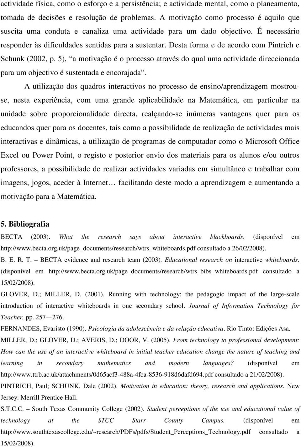 Desta forma e de acordo com Pintrich e Schunk (2002, p. 5), a motivação é o processo através do qual uma actividade direccionada para um objectivo é sustentada e encorajada.