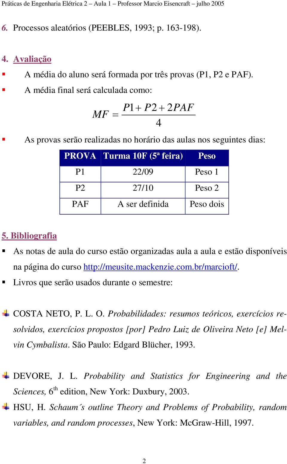 Bibliograia As notas de aula do curso estão organizadas aula a aula e estão disponíveis na página do curso http://meusitemackenziecombr/marciot/ Livros que serão usados durante o semestre: COSTA