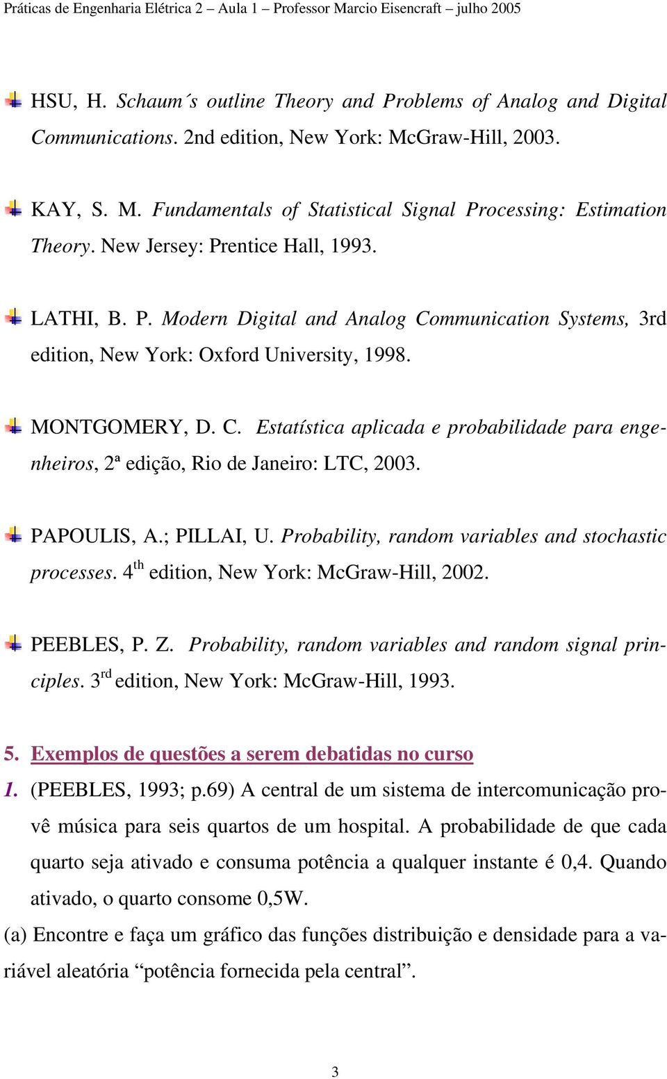 998 MONTGOMERY, D C Estatística aplicada e probabilidade para engenheiros, ª edição, Rio de Janeiro: LTC, 003 PAPOULIS, A; PILLAI, U Probability, random variables and stochastic processes 4 th