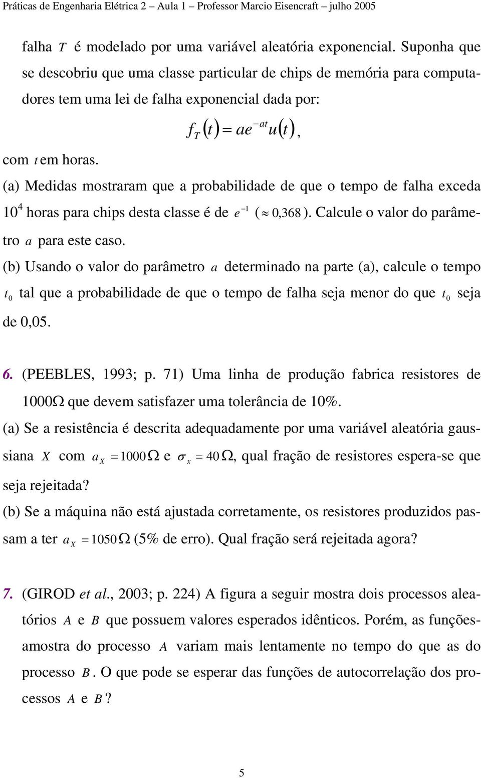 desta classe é de e ( 0, 368 ) Calcule o valor do parâmetro a para este caso (b) Usando o valor do parâmetro a determinado na parte (a), calcule o tempo t 0 tal que a probabilidade de que o tempo de