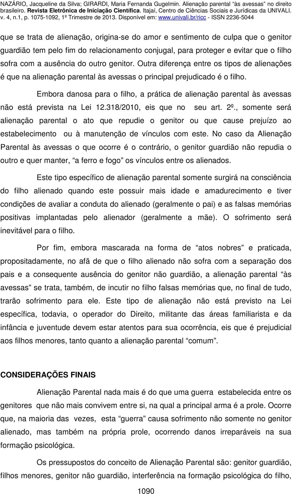 Embora danosa para o filho, a prática de alienação parental às avessas não está prevista na Lei 12.318/2010, eis que no seu art. 2º.