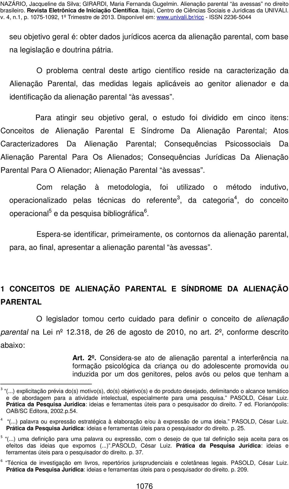 Para atingir seu objetivo geral, o estudo foi dividido em cinco itens: Conceitos de Alienação Parental E Síndrome Da Alienação Parental; Atos Caracterizadores Da Alienação Parental; Consequências