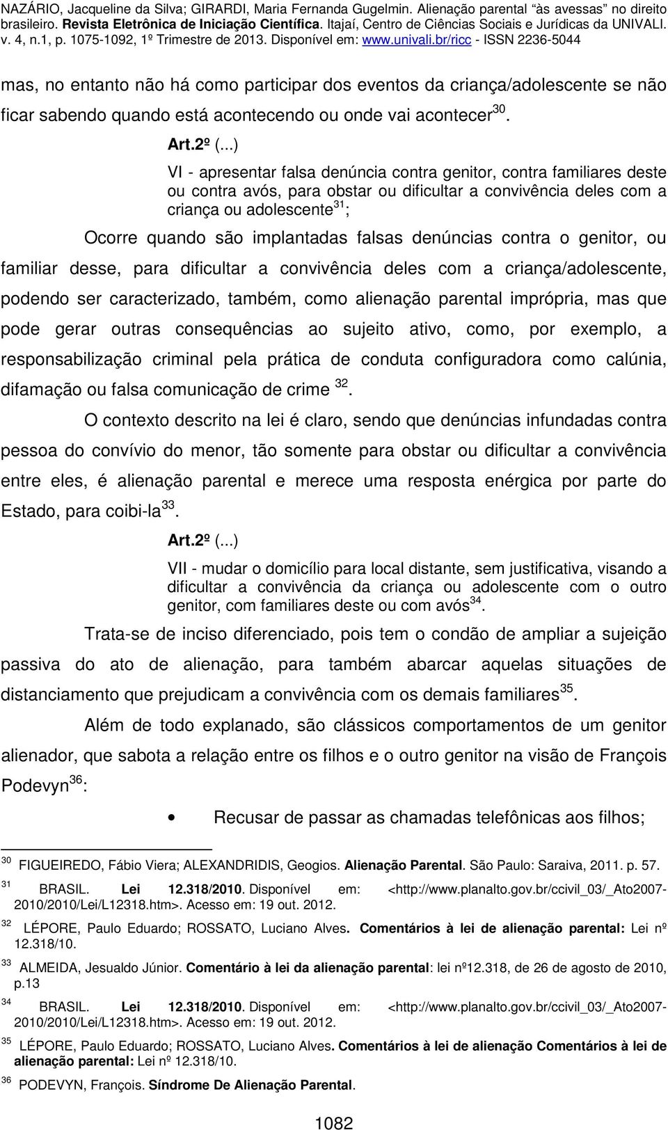 implantadas falsas denúncias contra o genitor, ou familiar desse, para dificultar a convivência deles com a criança/adolescente, podendo ser caracterizado, também, como alienação parental imprópria,