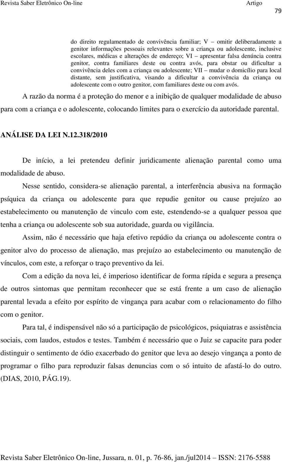 local distante, sem justificativa, visando a dificultar a convivência da criança ou adolescente com o outro genitor, com familiares deste ou com avós.