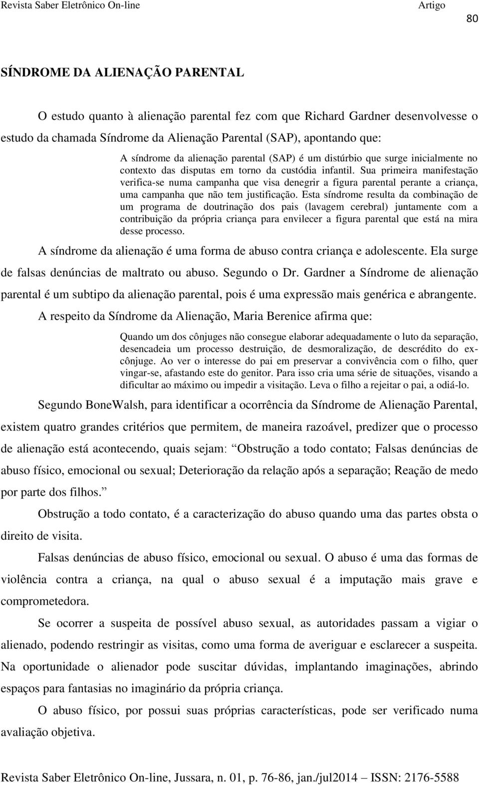 Sua primeira manifestação verifica-se numa campanha que visa denegrir a figura parental perante a criança, uma campanha que não tem justificação.