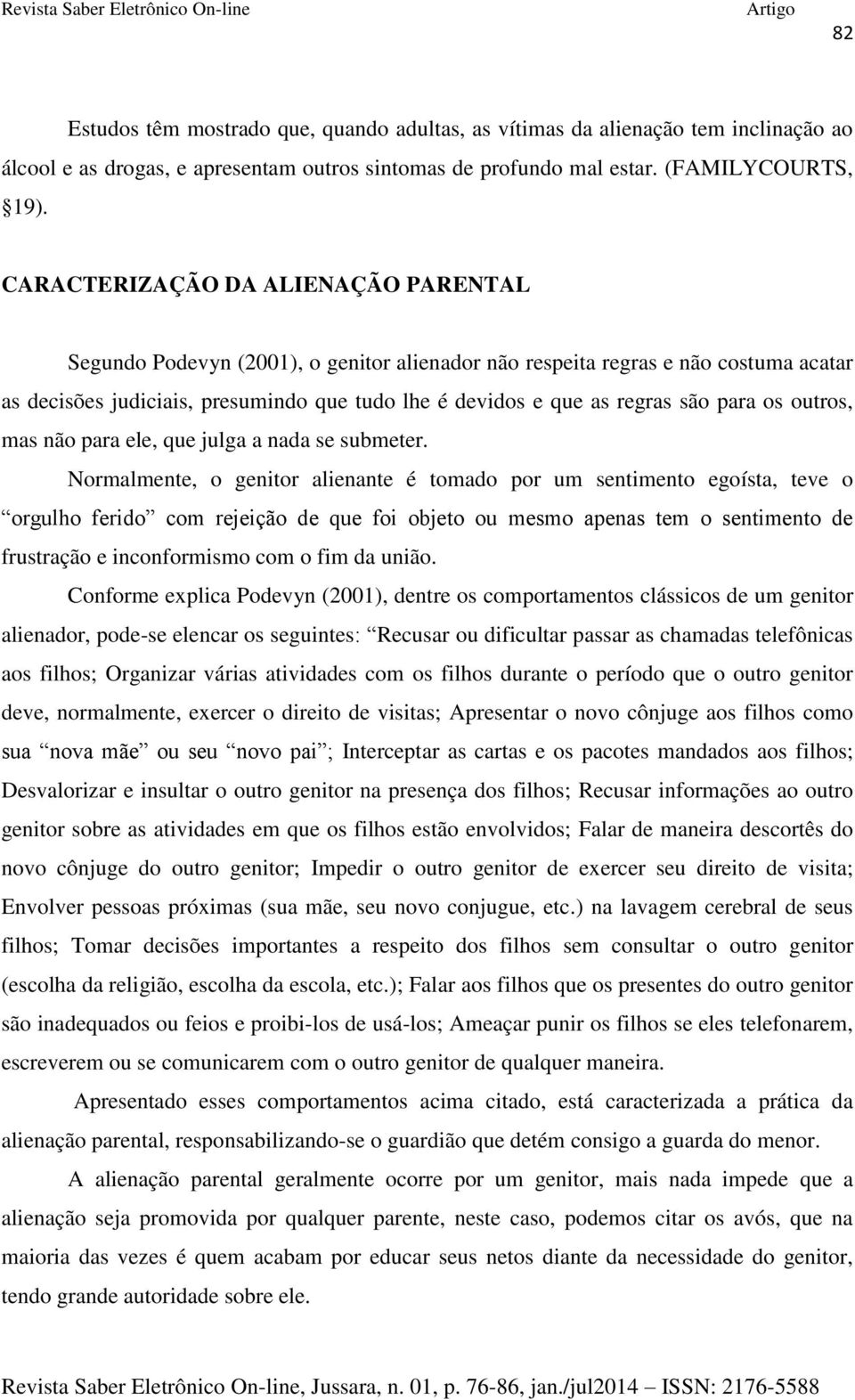 para os outros, mas não para ele, que julga a nada se submeter.