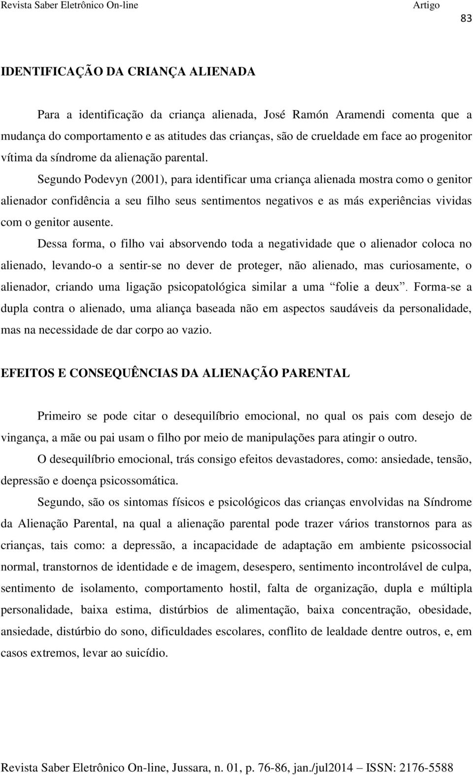 Segundo Podevyn (2001), para identificar uma criança alienada mostra como o genitor alienador confidência a seu filho seus sentimentos negativos e as más experiências vividas com o genitor ausente.