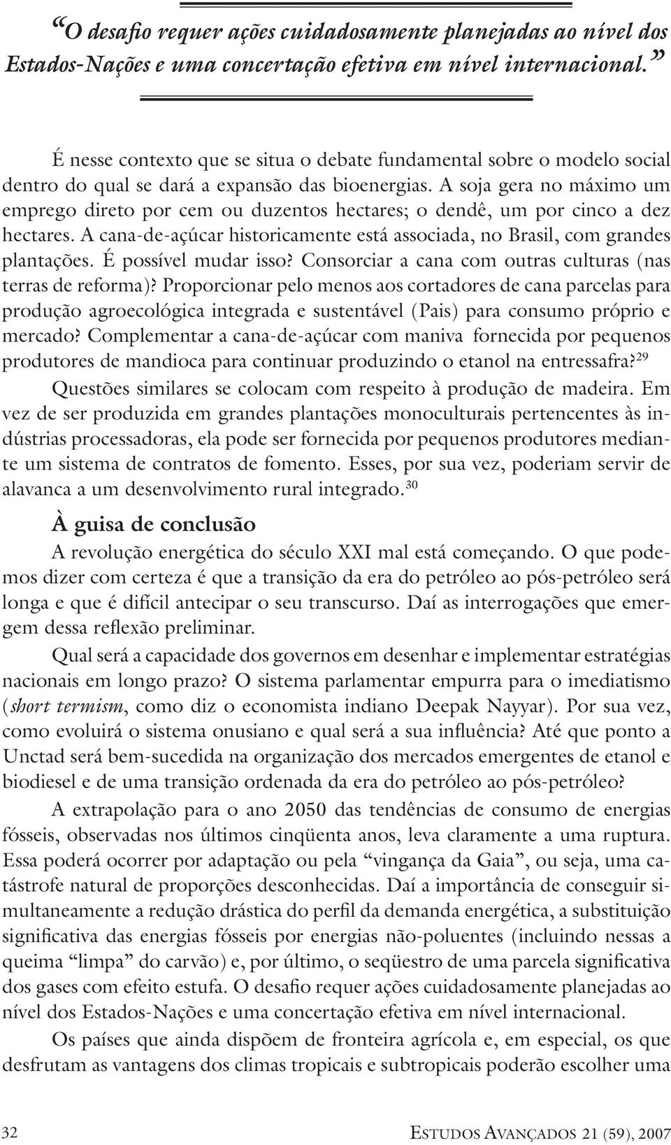 A soja gera no máximo um emprego direto por cem ou duzentos hectares; o dendê, um por cinco a dez hectares. A cana-de-açúcar historicamente está associada, no Brasil, com grandes plantações.