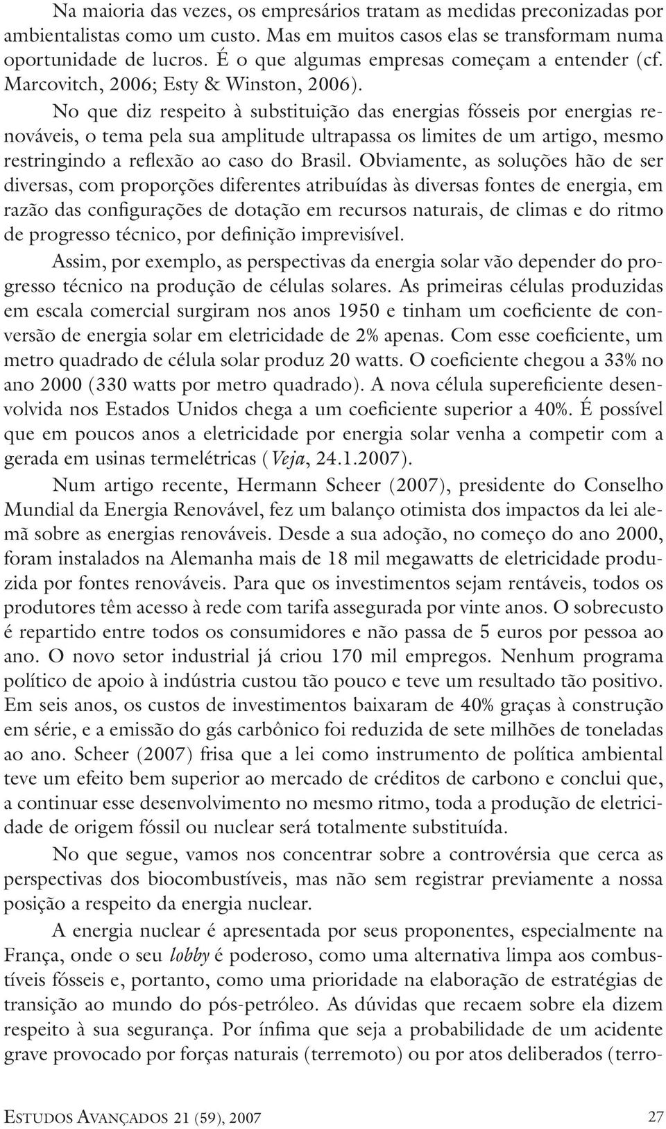 No que diz respeito à substituição das energias fósseis por energias renováveis, o tema pela sua amplitude ultrapassa os limites de um artigo, mesmo restringindo a reflexão ao caso do Brasil.